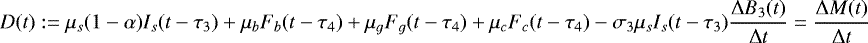 \[ D(t):=\mu_s(1-\alpha)I_s(t-\tau_3)&#x002B;\mu_bF_{b}(t-\tau_4) &#x002B;\mu_gF_{g}(t-\tau_4)&#x002B;\mu_cF_{c}(t-\tau_4) -\sigma_3\mu_{s}I_{s}(t-\tau_3)\dfrac{\UpDelta B_3(t)}{\UpDelta t} =\dfrac{\UpDelta M(t)}{\UpDelta t} \]