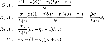 \begin{align*} G(t)&:= \dfrac{ \epsilon (1-u)S(t-\tau_1)I_s(t-\tau_1)}{N},\\ R_{1}(t)&:= \dfrac{\sigma_1}{I_s(t)} \dfrac{\beta \epsilon (1-u) S(t-\tau_1)I_s(t-\tau_1)}{N} =\dfrac{\beta \sigma_1}{I_s(t)} G,\\ R_{3}(t)&:= \dfrac{\sigma_3}{I_s(t)} (\mu_s&#x002B;\eta_s-1)I_s(t),\\ H &:=-\alpha -(1-\alpha)(\mu_s&#x002B;\eta_s). \end{align*}